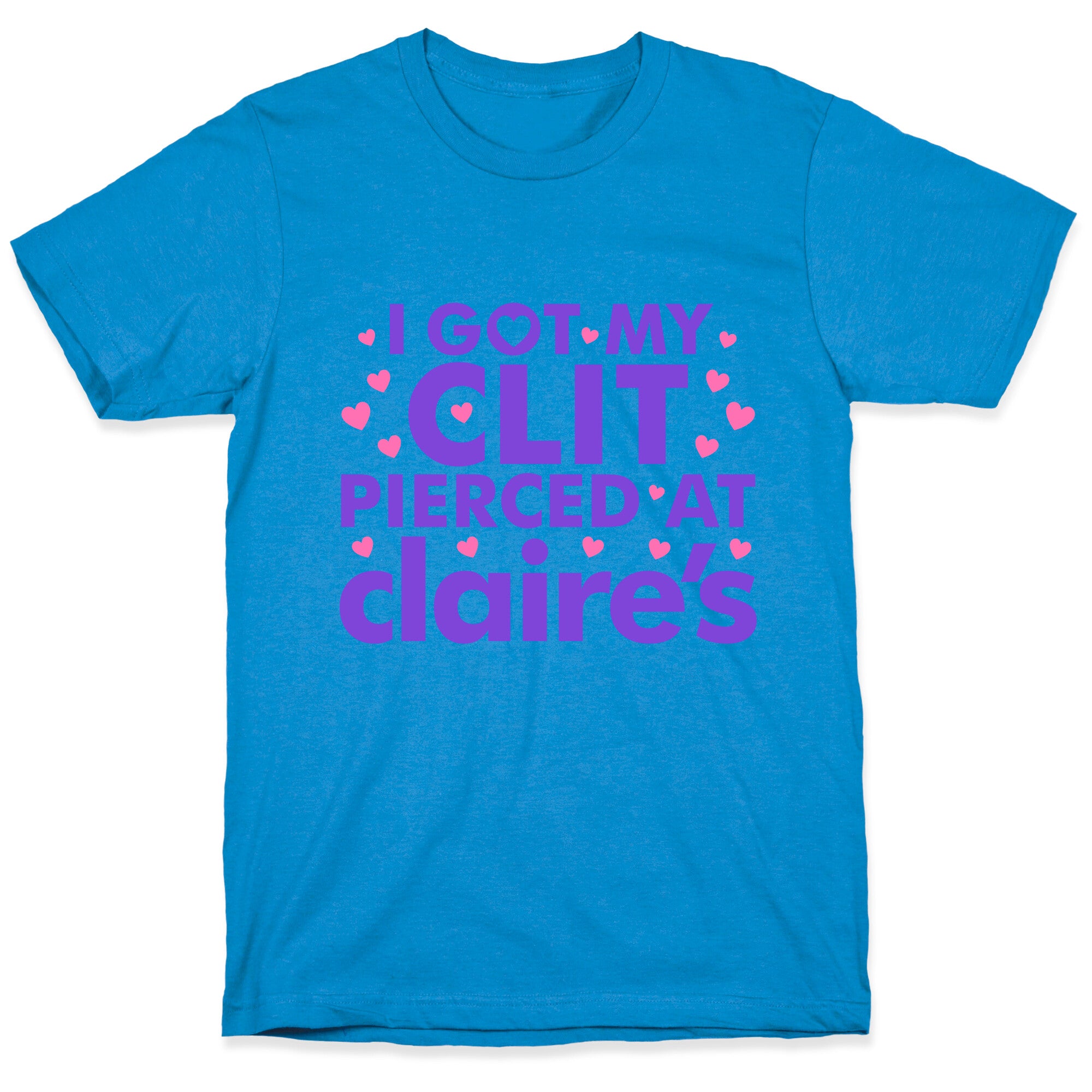 I Got My Clit Pierced At Claires Funny T-Shirt